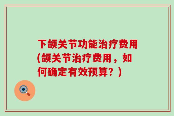 下颌关节功能治疗费用(颌关节治疗费用，如何确定有效预算？)