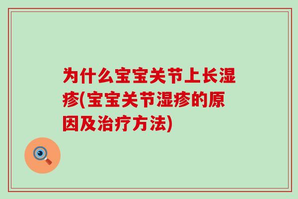 为什么宝宝关节上长湿疹(宝宝关节湿疹的原因及治疗方法)