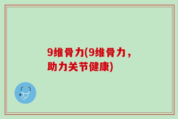 9维骨力(9维骨力，助力关节健康)
