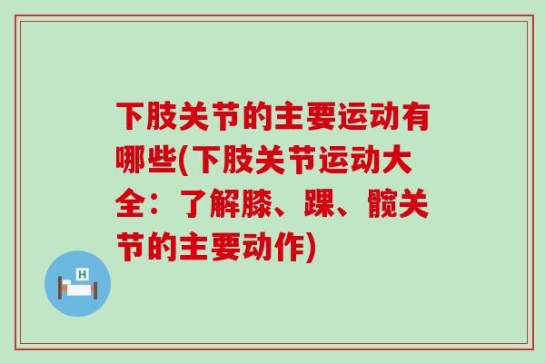 下肢关节的主要运动有哪些(下肢关节运动大全：了解膝、踝、髋关节的主要动作)