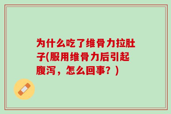 为什么吃了维骨力拉肚子(服用维骨力后引起腹泻，怎么回事？)