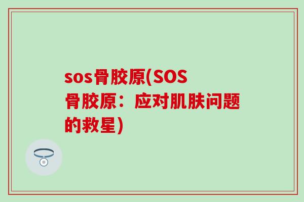 sos骨胶原(SOS骨胶原：应对肌肤问题的救星)
