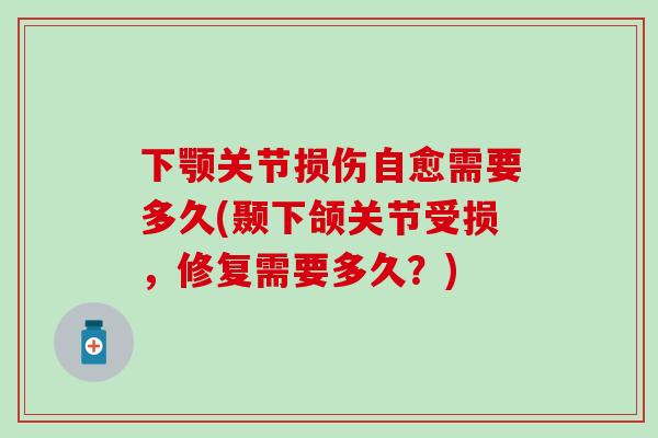下颚关节损伤自愈需要多久(颞下颌关节受损,修复需要多久?) 下颚关节损伤自愈需要多久(颞下颌关节受损,修复需要多久?)