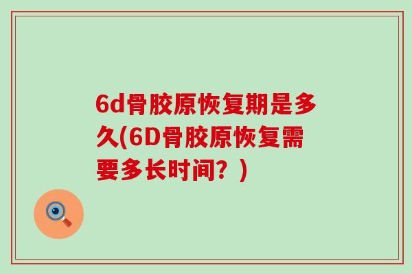 6d骨胶原恢复期是多久(6D骨胶原恢复需要多长时间？)