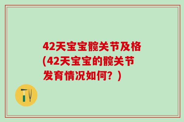 42天宝宝髋关节及格(42天宝宝的髋关节发育情况如何？)