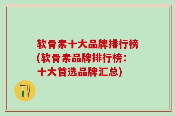 软骨素十大品牌排行榜(软骨素品牌排行榜：十大首选品牌汇总)
