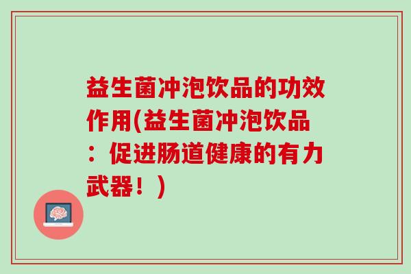 益生菌冲泡饮品的功效作用(益生菌冲泡饮品：促进肠道健康的有力武器！)