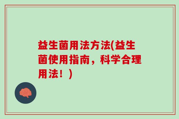 益生菌用法方法(益生菌使用指南，科学合理用法！)