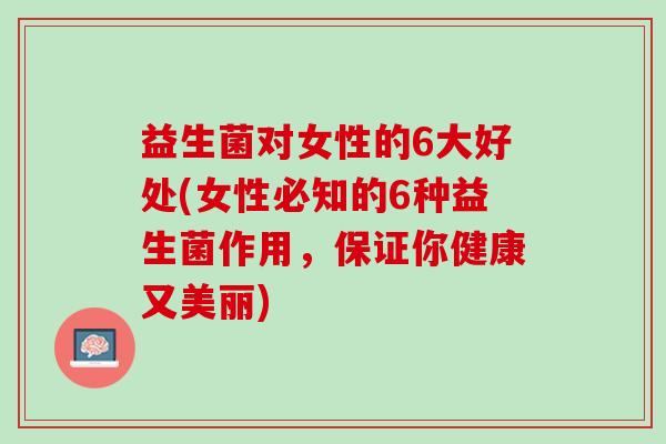 益生菌对女性的6大好处(女性必知的6种益生菌作用，保证你健康又美丽)
