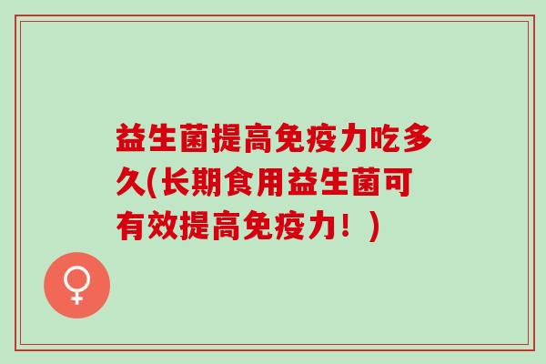 益生菌提高免疫力吃多久(长期食用益生菌可有效提高免疫力！)