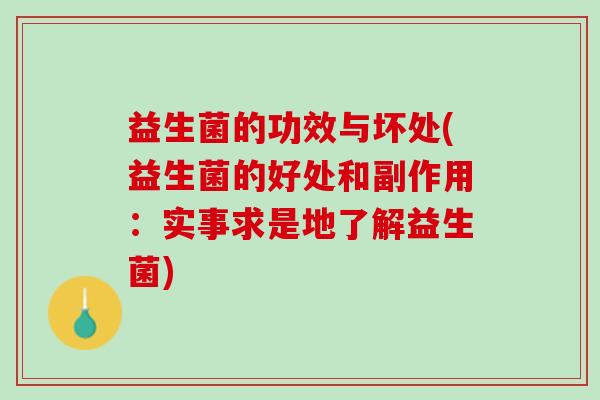 益生菌的功效与坏处(益生菌的好处和副作用：实事求是地了解益生菌)