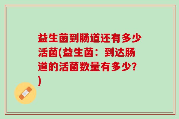 益生菌到肠道还有多少活菌(益生菌：到达肠道的活菌数量有多少？)