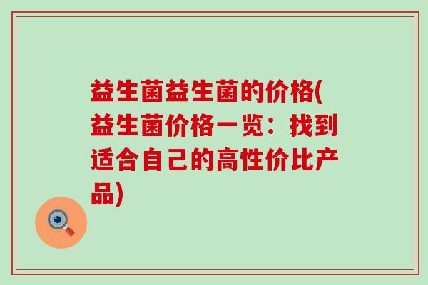 益生菌益生菌的价格(益生菌价格一览：找到适合自己的高性价比产品)