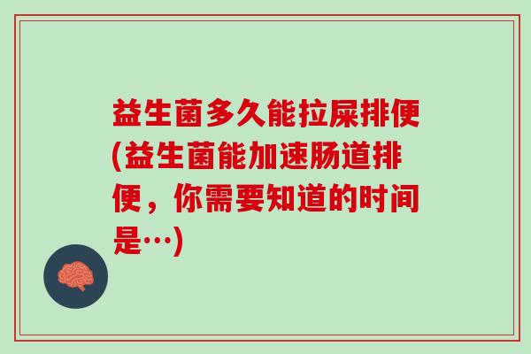 益生菌多久能拉屎排便(益生菌能加速肠道排便，你需要知道的时间是…)