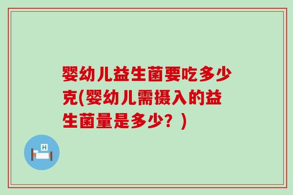 婴幼儿益生菌要吃多少克(婴幼儿需摄入的益生菌量是多少？)
