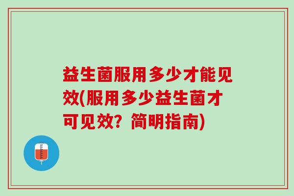 益生菌服用多少才能见效(服用多少益生菌才可见效？简明指南)