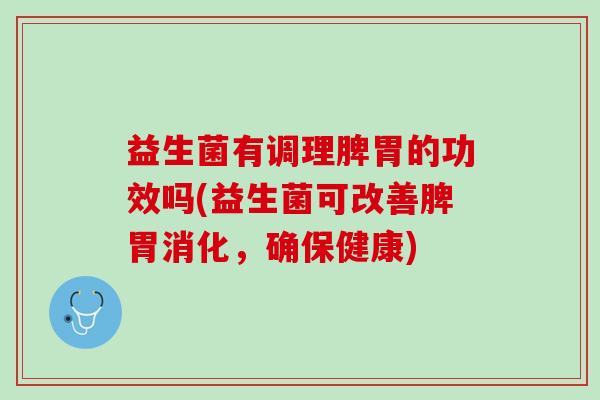益生菌有调理脾胃的功效吗(益生菌可改善脾胃消化，确保健康)