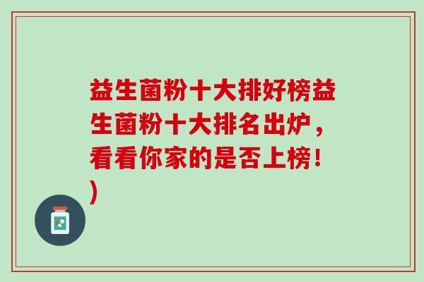 益生菌粉十大排好榜益生菌粉十大排名出炉，看看你家的是否上榜！)