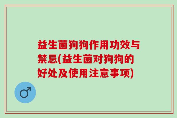 益生菌狗狗作用功效与禁忌(益生菌对狗狗的好处及使用注意事项)