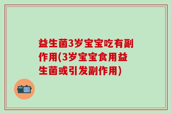 益生菌3岁宝宝吃有副作用(3岁宝宝食用益生菌或引发副作用)