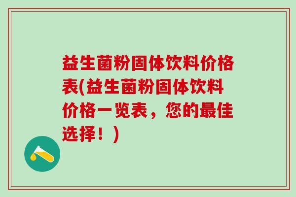 益生菌粉固体饮料价格表(益生菌粉固体饮料价格一览表，您的最佳选择！)