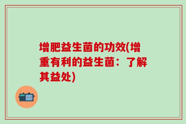 增肥益生菌的功效(增重有利的益生菌：了解其益处)