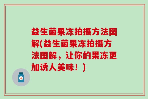 益生菌果冻拍摄方法图解(益生菌果冻拍摄方法图解，让你的果冻更加诱人美味！)