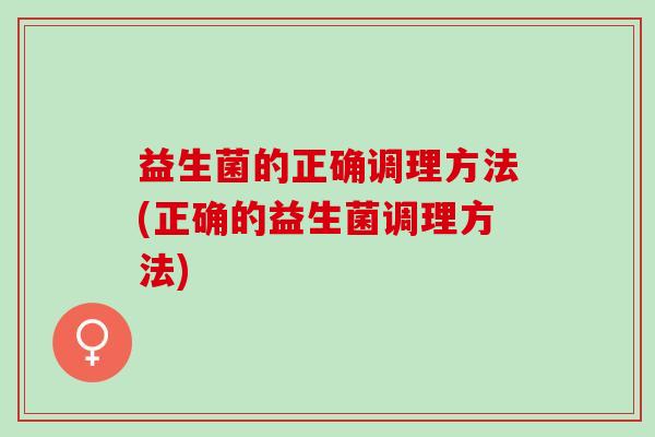 益生菌的正确调理方法(正确的益生菌调理方法)