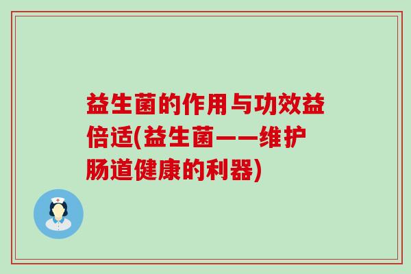 益生菌的作用与功效益倍适(益生菌——维护肠道健康的利器)
