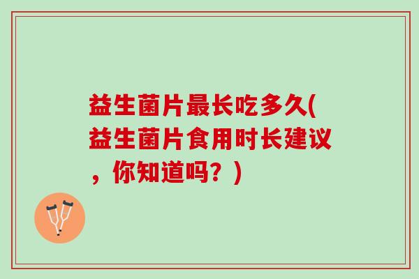 益生菌片最长吃多久(益生菌片食用时长建议，你知道吗？)