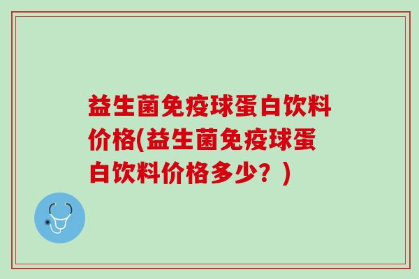 益生菌免疫球蛋白饮料价格(益生菌免疫球蛋白饮料价格多少？)