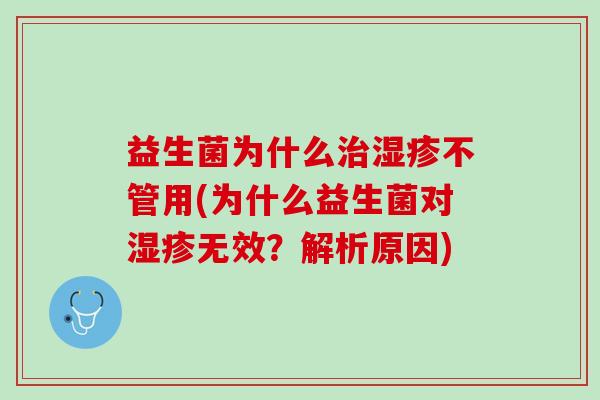 益生菌为什么治湿疹不管用(为什么益生菌对湿疹无效？解析原因)