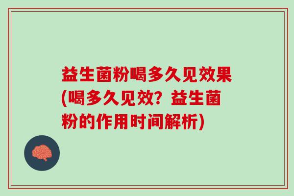 益生菌粉喝多久见效果(喝多久见效？益生菌粉的作用时间解析)