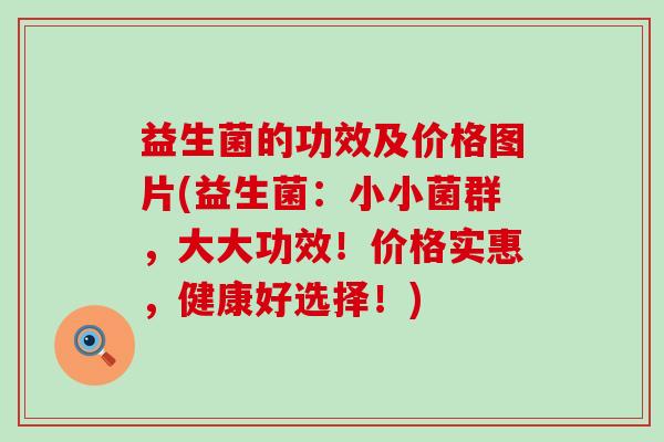 益生菌的功效及价格图片(益生菌：小小菌群，大大功效！价格实惠，健康好选择！)