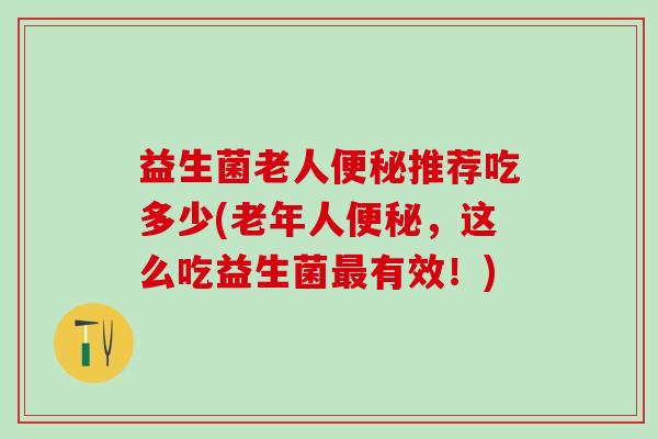 益生菌老人便秘推荐吃多少(老年人便秘，这么吃益生菌最有效！)