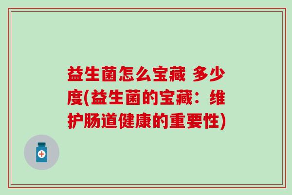 益生菌怎么宝藏 多少度(益生菌的宝藏：维护肠道健康的重要性)