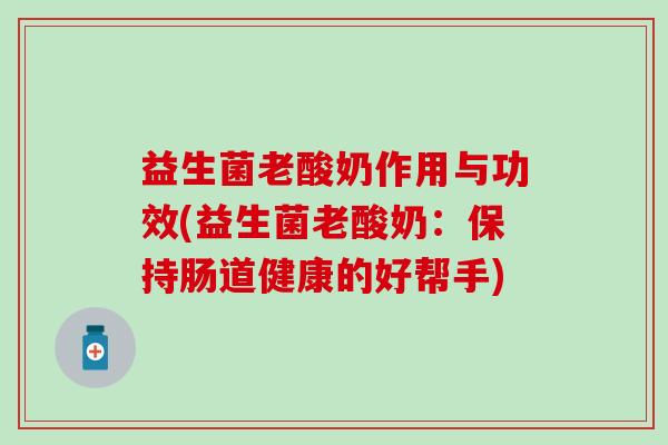 益生菌老酸奶作用与功效(益生菌老酸奶：保持肠道健康的好帮手)