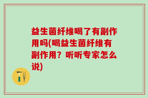 益生菌纤维喝了有副作用吗(喝益生菌纤维有副作用？听听专家怎么说)