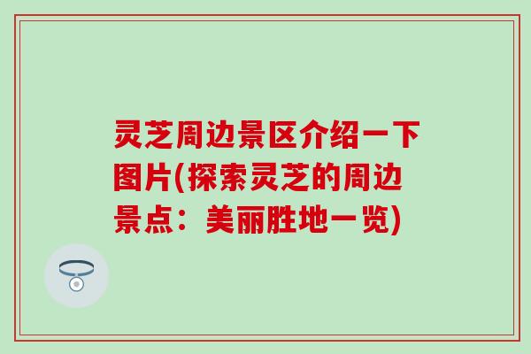 灵芝周边景区介绍一下图片(探索灵芝的周边景点：美丽胜地一览)
