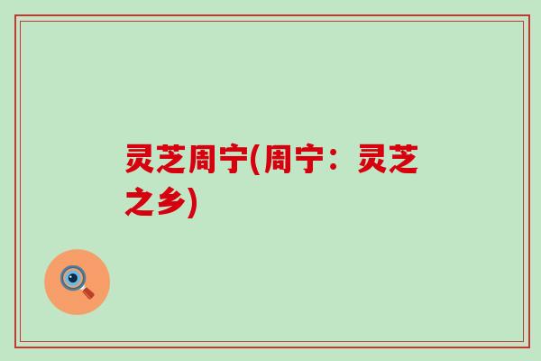 灵芝周宁(周宁：灵芝之乡)