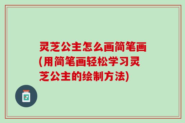 灵芝公主怎么画简笔画(用简笔画轻松学习灵芝公主的绘制方法)