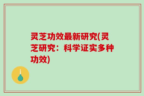 灵芝功效最新研究(灵芝研究：科学证实多种功效)