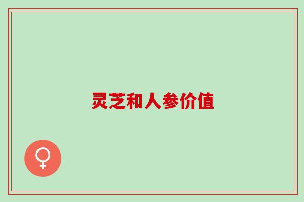 灵芝和人参价值
