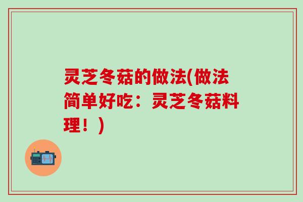 灵芝冬菇的做法(做法简单好吃：灵芝冬菇料理！)
