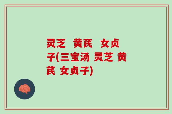 灵芝  黄芪  女贞子(三宝汤 灵芝 黄芪 女贞子)