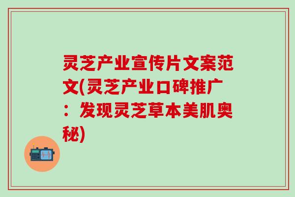 灵芝产业宣传片文案范文(灵芝产业口碑推广：发现灵芝草本美肌奥秘)