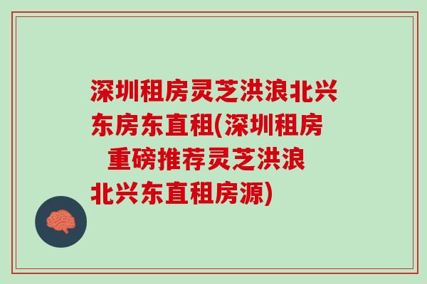 深圳租房灵芝洪浪北兴东房东直租(深圳租房  重磅推荐灵芝洪浪北兴东直租房源)