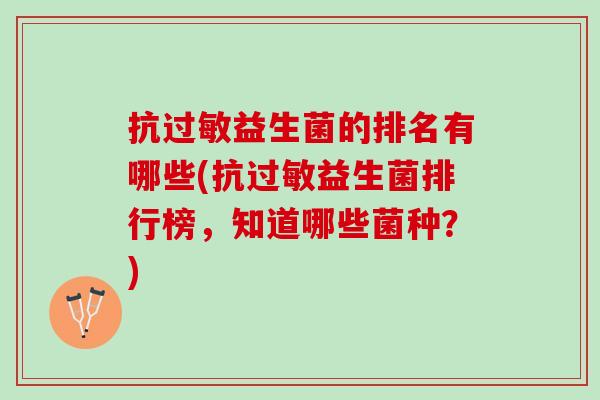抗过敏益生菌的排名有哪些(抗过敏益生菌排行榜，知道哪些菌种？)
