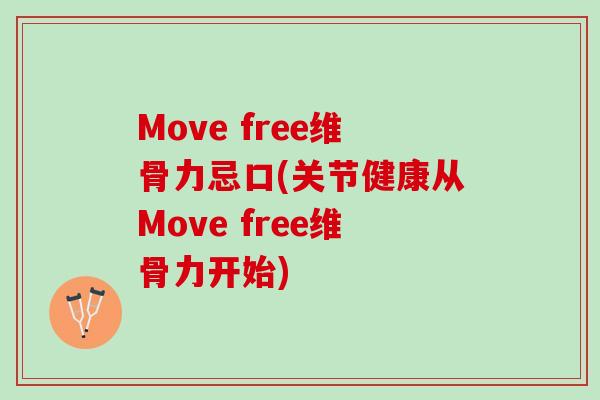 Move free维骨力忌口(关节健康从Move free维骨力开始)
