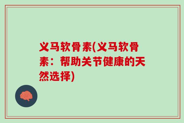 义马软骨素(义马软骨素：帮助关节健康的天然选择)